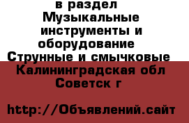  в раздел : Музыкальные инструменты и оборудование » Струнные и смычковые . Калининградская обл.,Советск г.